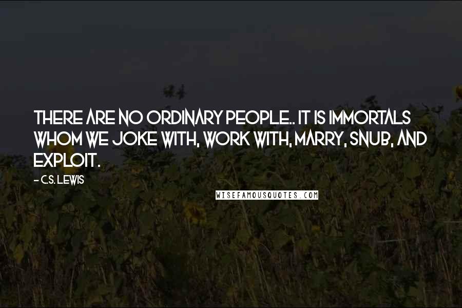 C.S. Lewis Quotes: There are no ordinary people.. it is immortals whom we joke with, work with, marry, snub, and exploit.