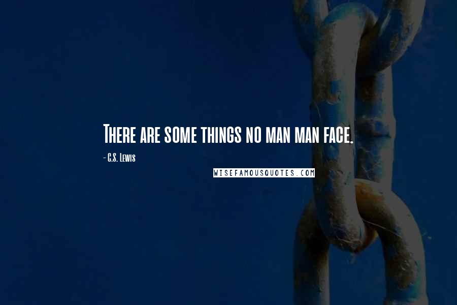 C.S. Lewis Quotes: There are some things no man man face.