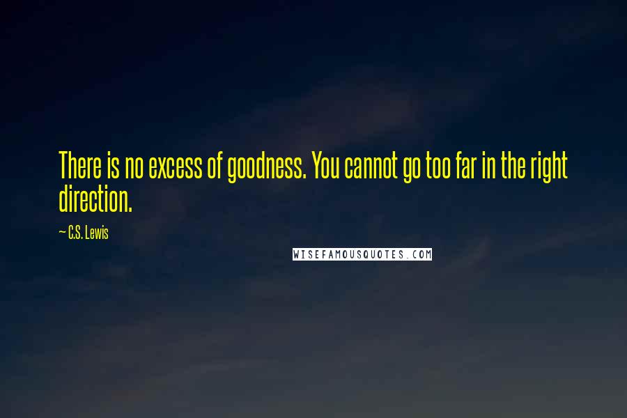 C.S. Lewis Quotes: There is no excess of goodness. You cannot go too far in the right direction.