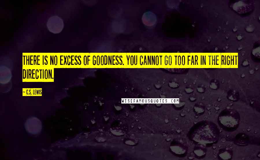 C.S. Lewis Quotes: There is no excess of goodness. You cannot go too far in the right direction.