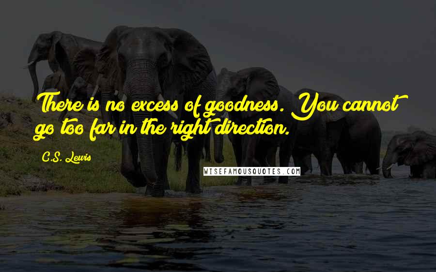 C.S. Lewis Quotes: There is no excess of goodness. You cannot go too far in the right direction.