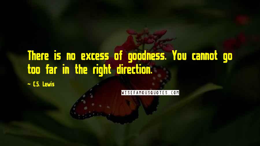 C.S. Lewis Quotes: There is no excess of goodness. You cannot go too far in the right direction.