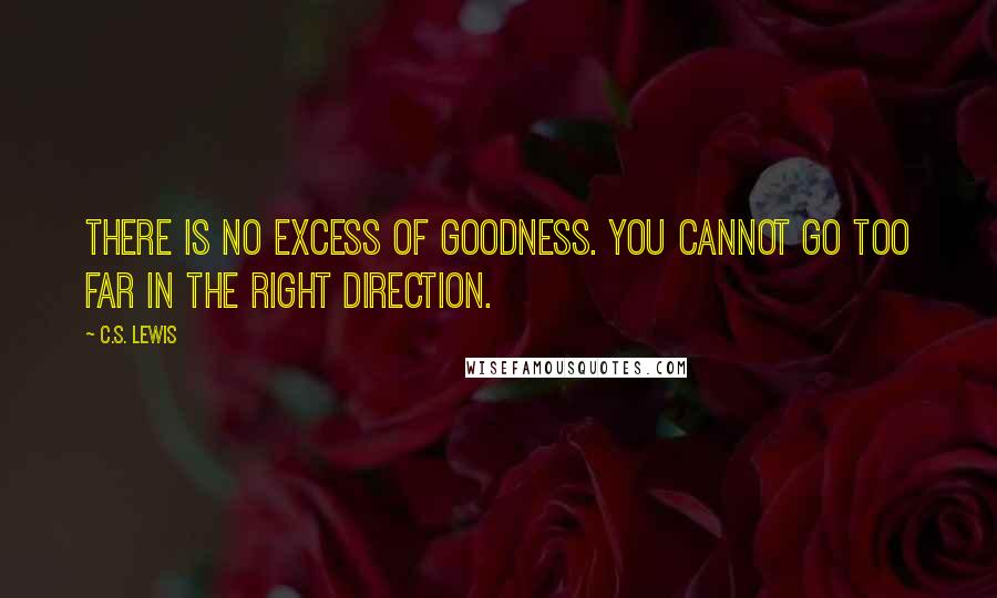 C.S. Lewis Quotes: There is no excess of goodness. You cannot go too far in the right direction.