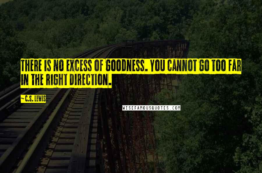 C.S. Lewis Quotes: There is no excess of goodness. You cannot go too far in the right direction.