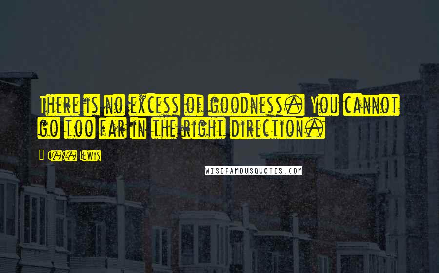 C.S. Lewis Quotes: There is no excess of goodness. You cannot go too far in the right direction.