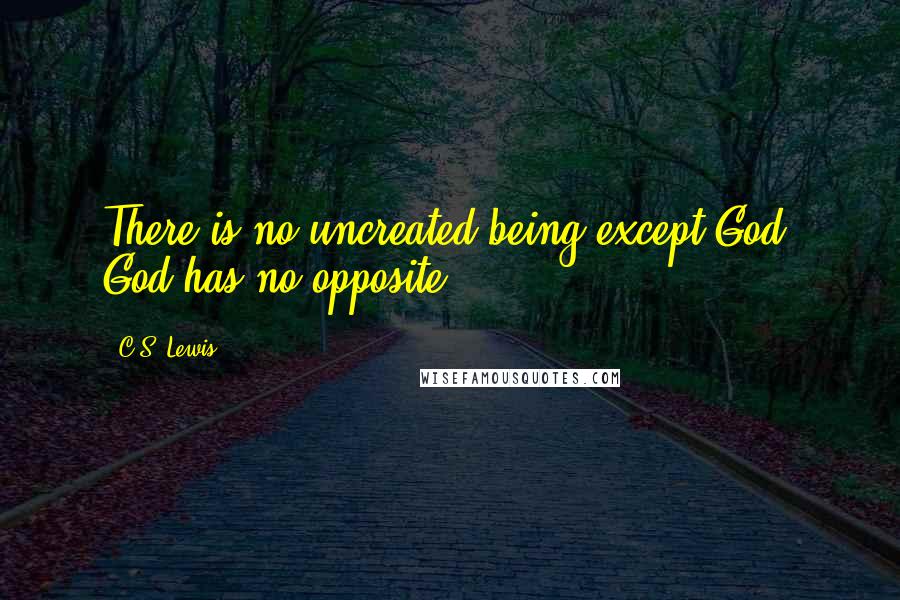 C.S. Lewis Quotes: There is no uncreated being except God. God has no opposite.