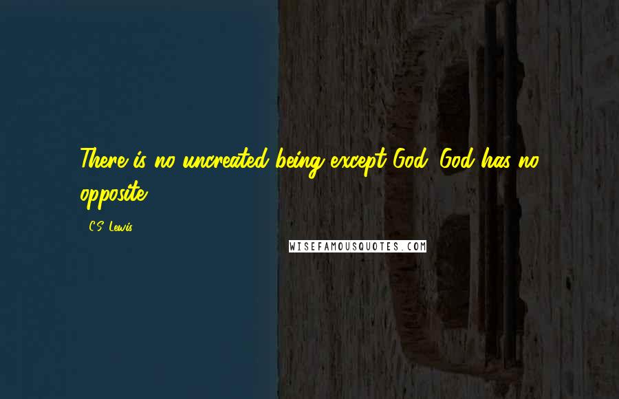 C.S. Lewis Quotes: There is no uncreated being except God. God has no opposite.