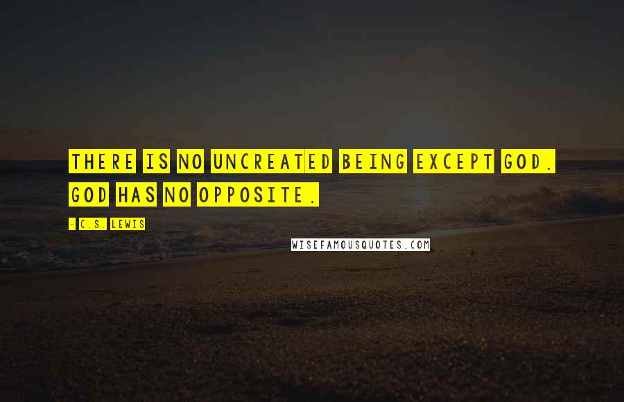 C.S. Lewis Quotes: There is no uncreated being except God. God has no opposite.