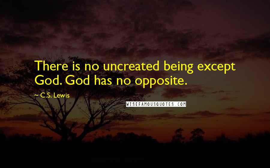 C.S. Lewis Quotes: There is no uncreated being except God. God has no opposite.