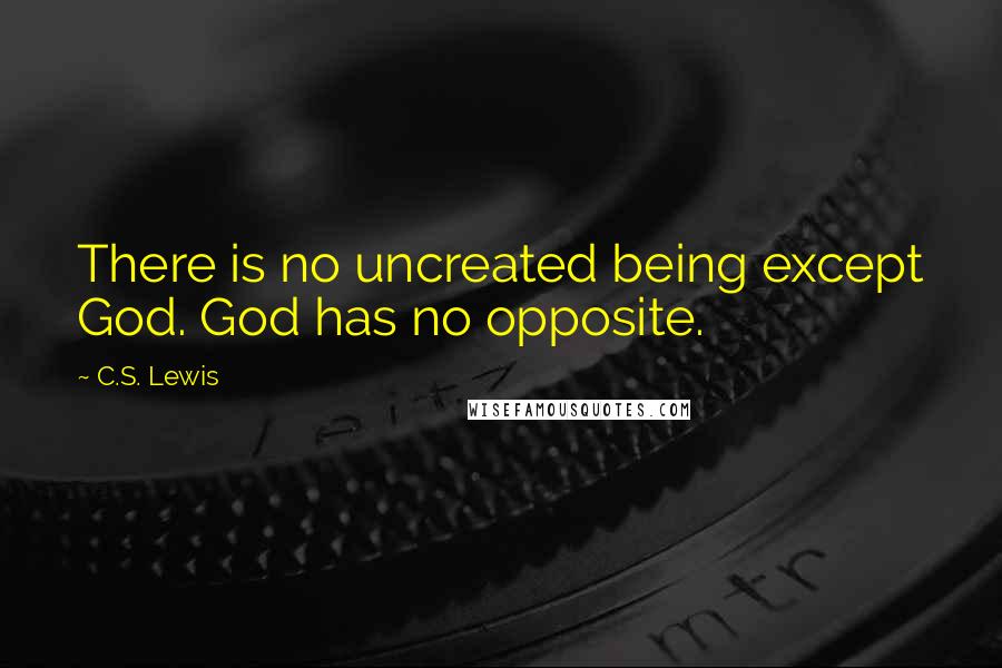 C.S. Lewis Quotes: There is no uncreated being except God. God has no opposite.