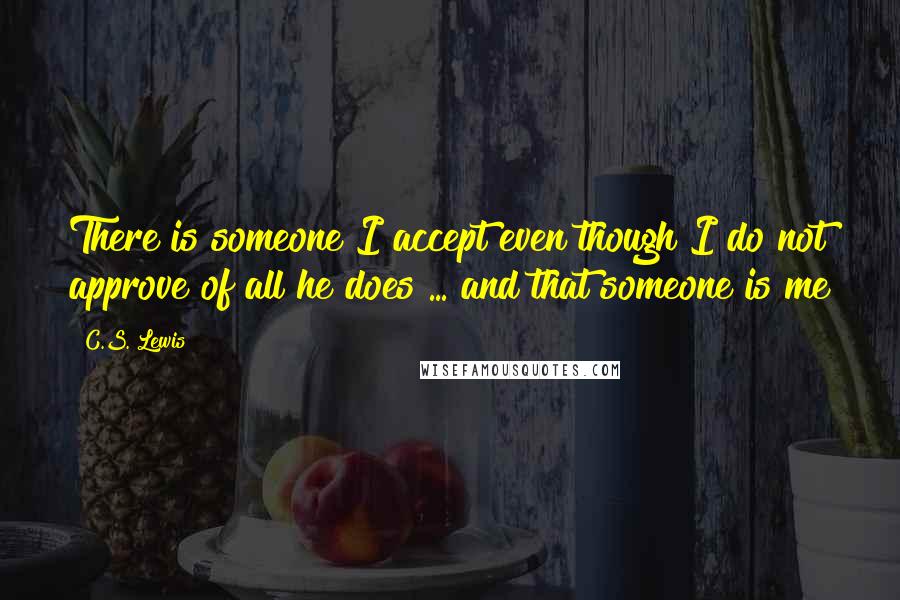 C.S. Lewis Quotes: There is someone I accept even though I do not approve of all he does ... and that someone is me