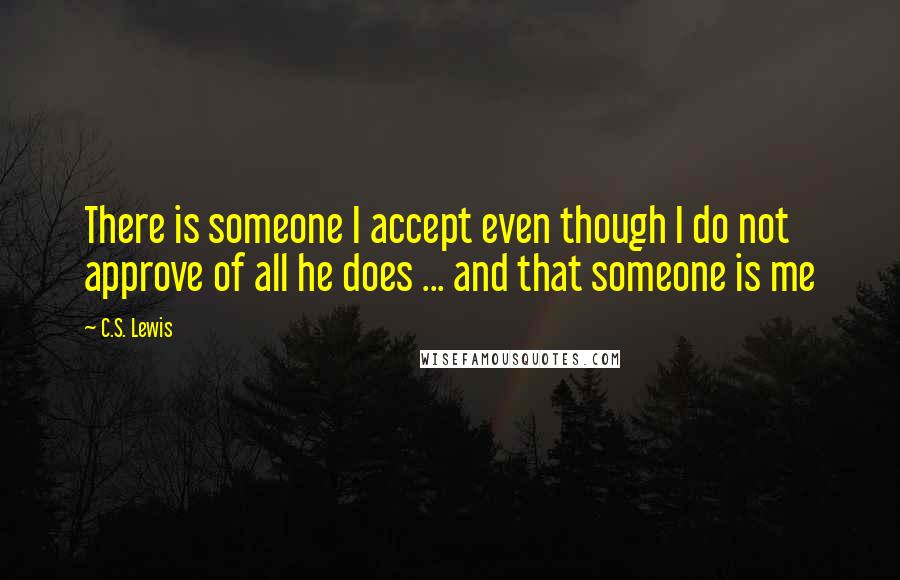 C.S. Lewis Quotes: There is someone I accept even though I do not approve of all he does ... and that someone is me