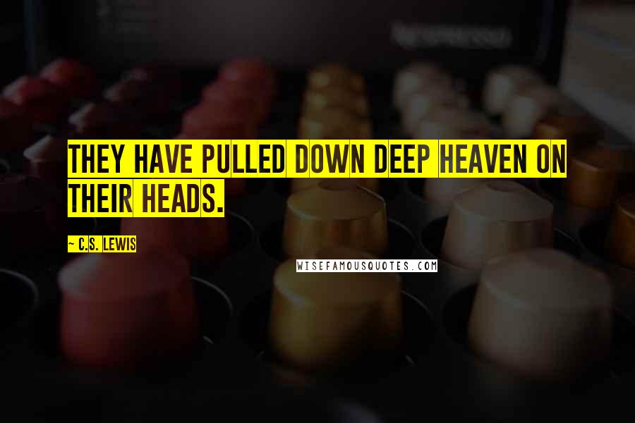 C.S. Lewis Quotes: They have pulled down deep heaven on their heads.