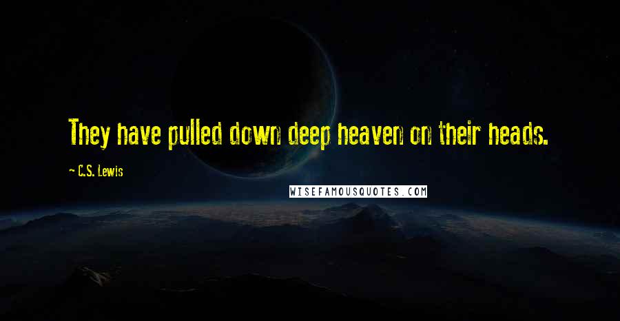 C.S. Lewis Quotes: They have pulled down deep heaven on their heads.