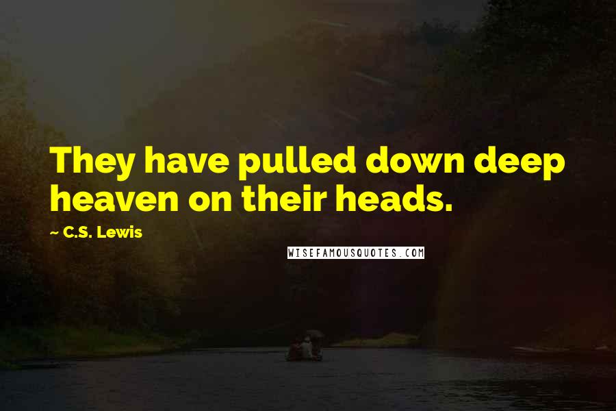 C.S. Lewis Quotes: They have pulled down deep heaven on their heads.