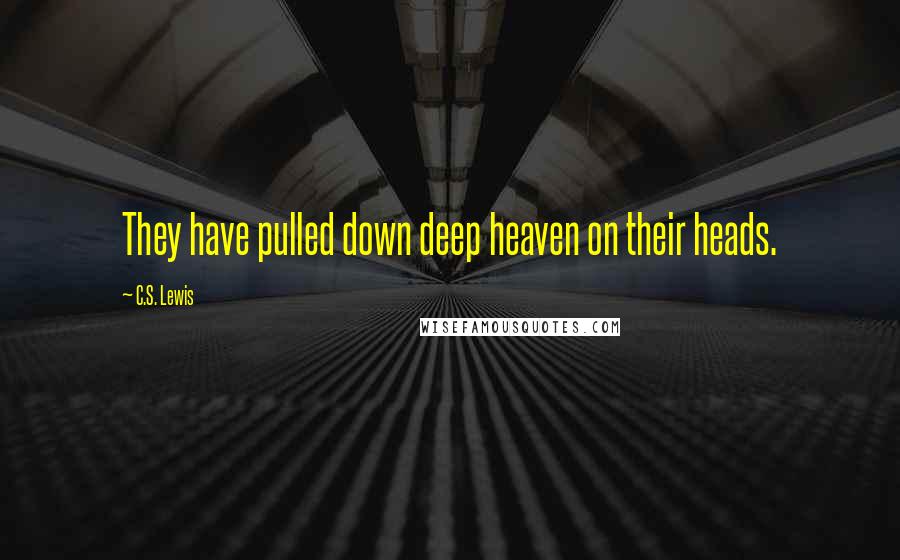 C.S. Lewis Quotes: They have pulled down deep heaven on their heads.