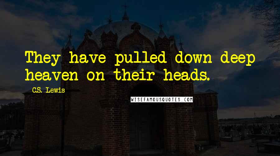 C.S. Lewis Quotes: They have pulled down deep heaven on their heads.