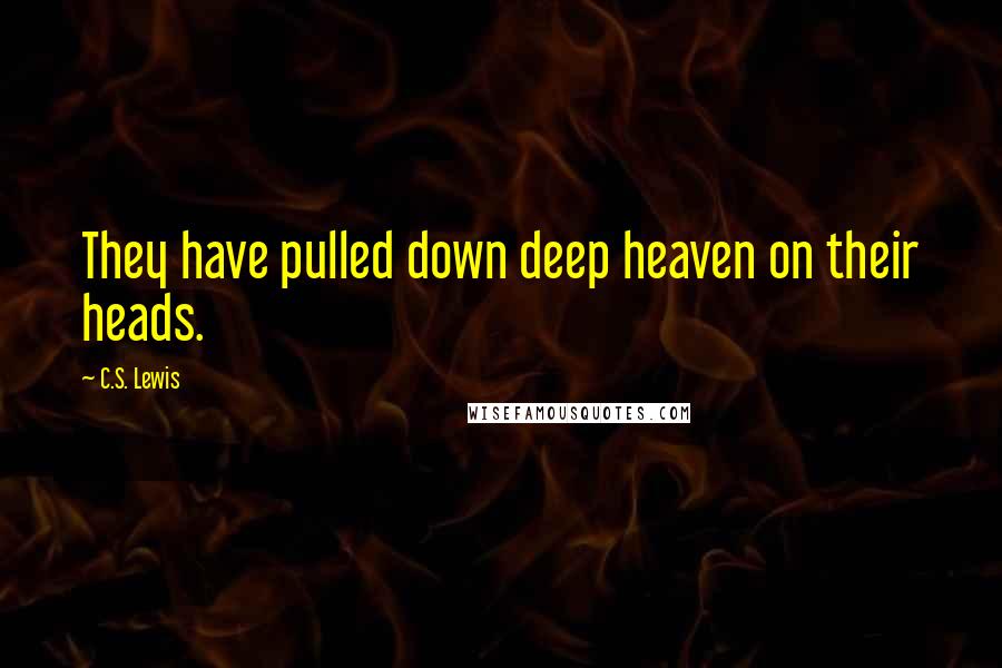 C.S. Lewis Quotes: They have pulled down deep heaven on their heads.