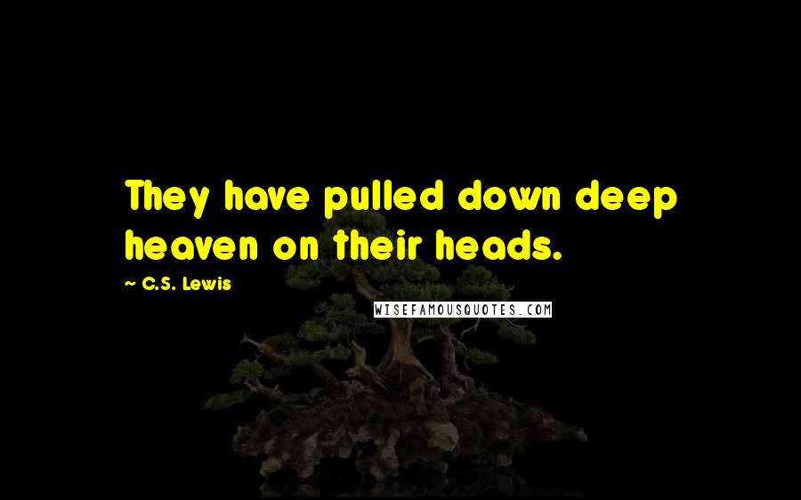 C.S. Lewis Quotes: They have pulled down deep heaven on their heads.