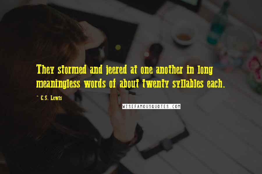 C.S. Lewis Quotes: They stormed and jeered at one another in long meaningless words of about twenty syllables each.