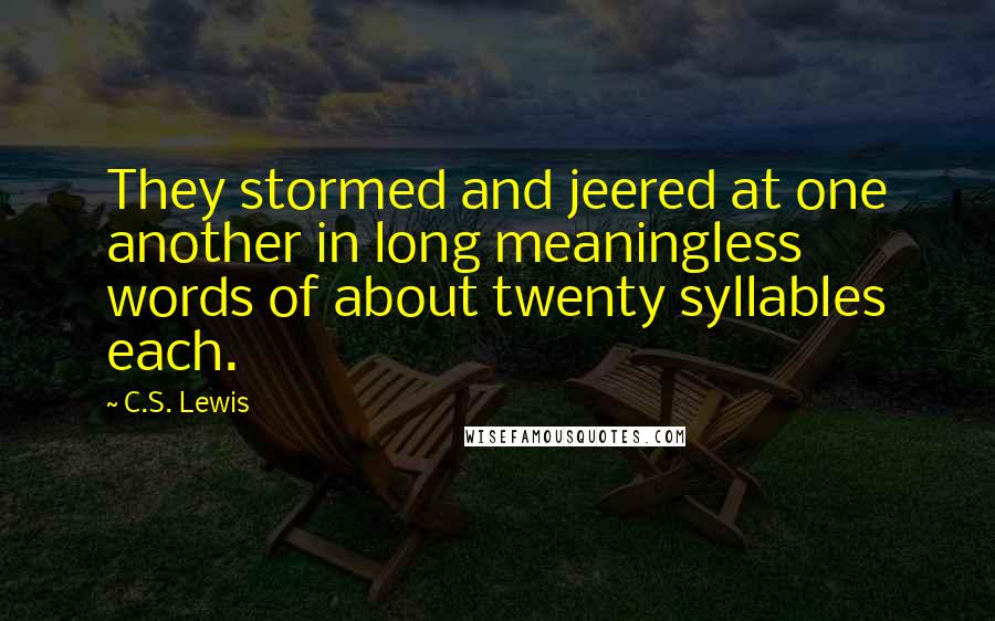C.S. Lewis Quotes: They stormed and jeered at one another in long meaningless words of about twenty syllables each.