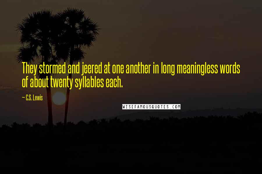 C.S. Lewis Quotes: They stormed and jeered at one another in long meaningless words of about twenty syllables each.