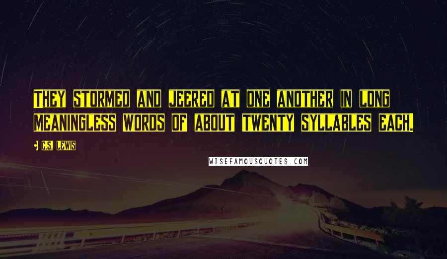 C.S. Lewis Quotes: They stormed and jeered at one another in long meaningless words of about twenty syllables each.