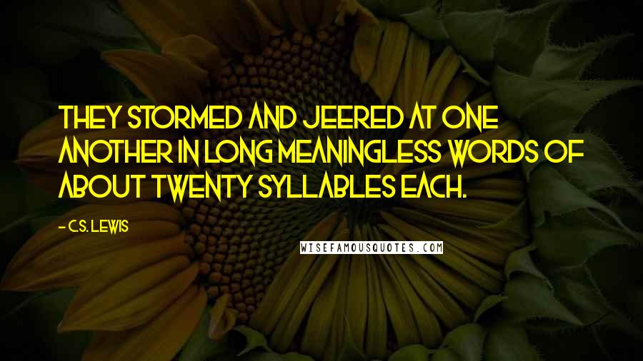 C.S. Lewis Quotes: They stormed and jeered at one another in long meaningless words of about twenty syllables each.