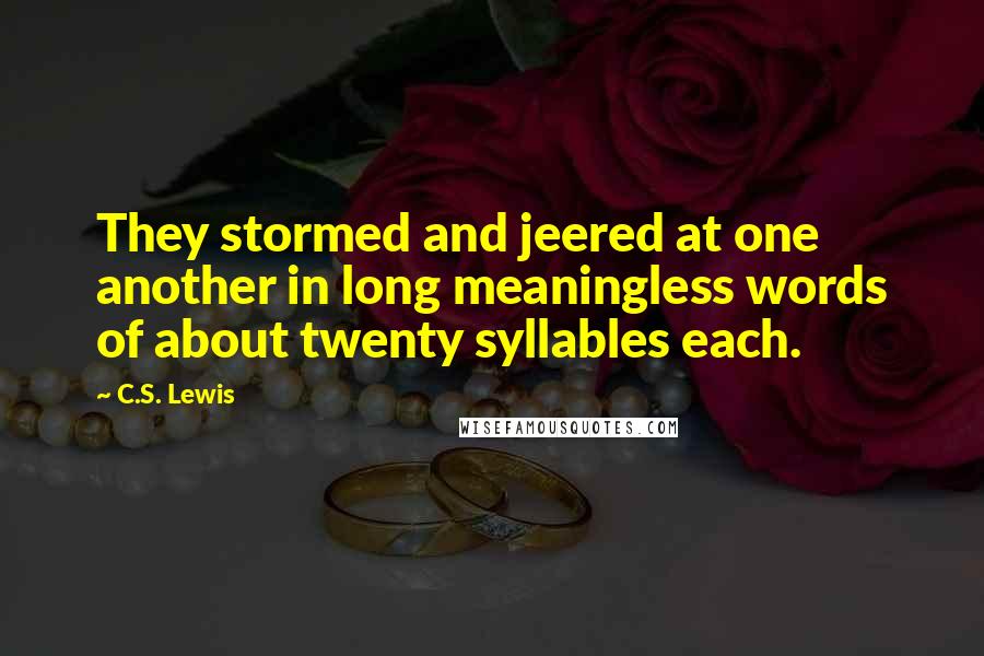 C.S. Lewis Quotes: They stormed and jeered at one another in long meaningless words of about twenty syllables each.