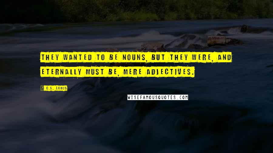 C.S. Lewis Quotes: They wanted to be nouns, but they were, and eternally must be, mere adjectives.