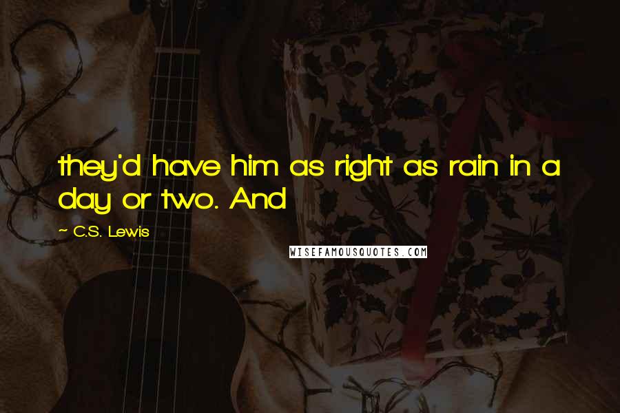 C.S. Lewis Quotes: they'd have him as right as rain in a day or two. And