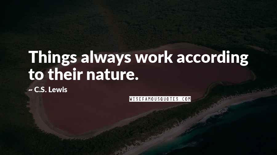 C.S. Lewis Quotes: Things always work according to their nature.