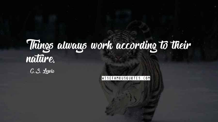 C.S. Lewis Quotes: Things always work according to their nature.