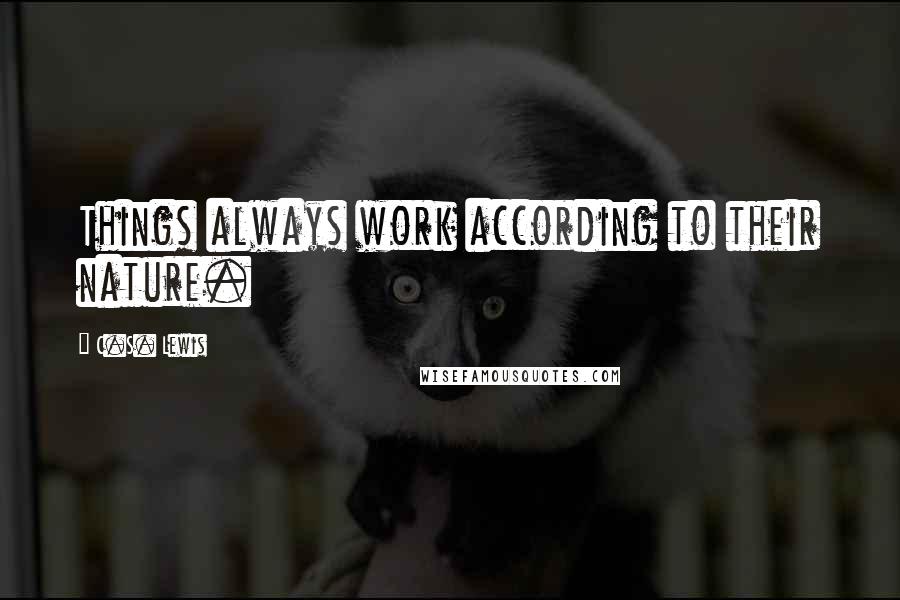 C.S. Lewis Quotes: Things always work according to their nature.