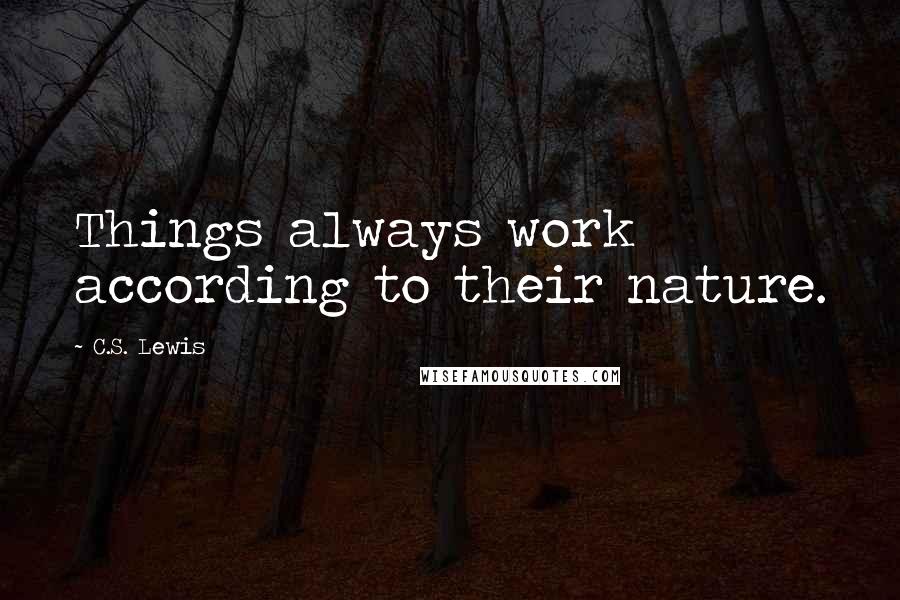 C.S. Lewis Quotes: Things always work according to their nature.