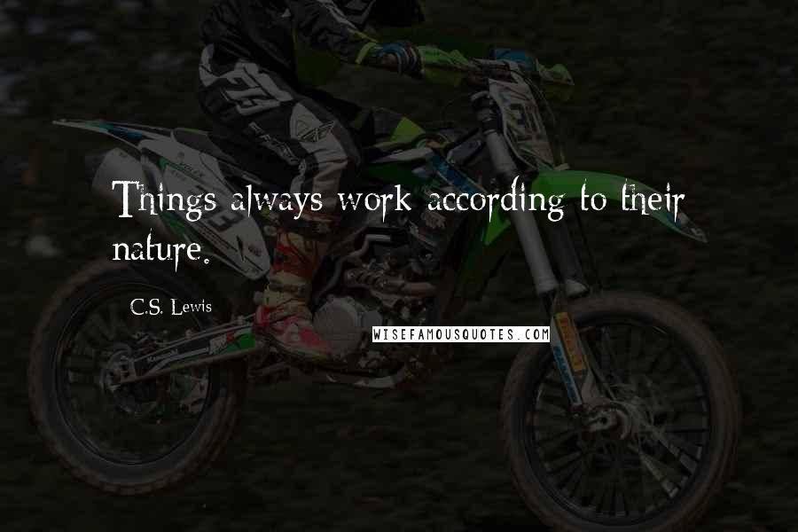 C.S. Lewis Quotes: Things always work according to their nature.