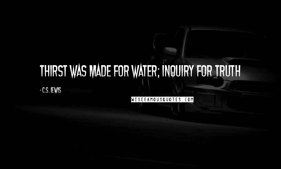 C.S. Lewis Quotes: Thirst was made for water; inquiry for truth