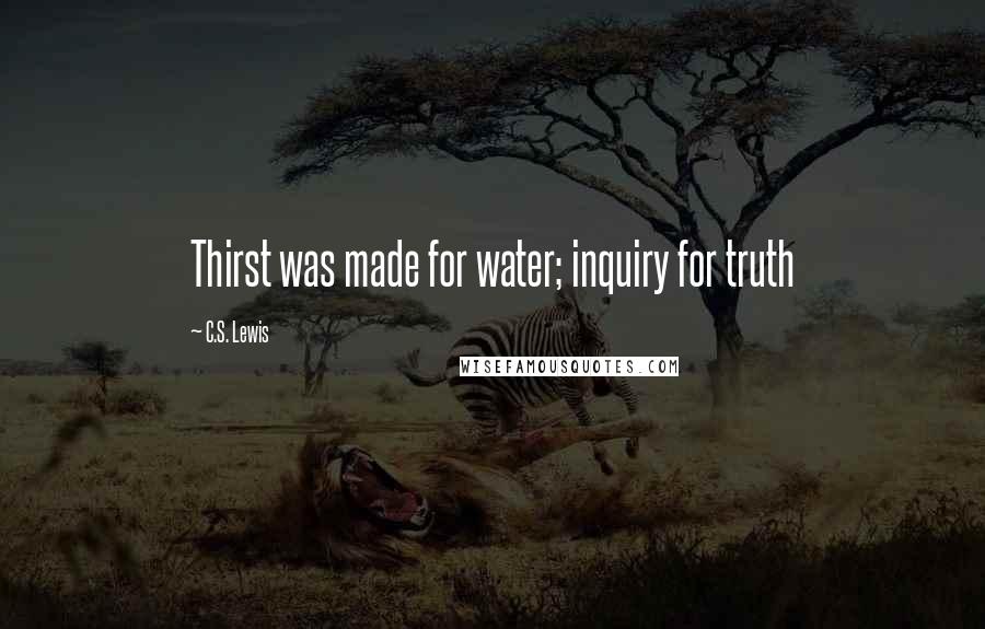 C.S. Lewis Quotes: Thirst was made for water; inquiry for truth