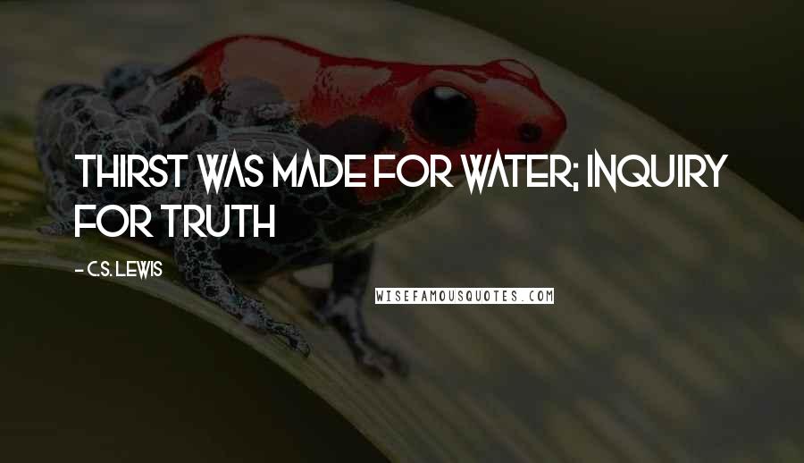 C.S. Lewis Quotes: Thirst was made for water; inquiry for truth