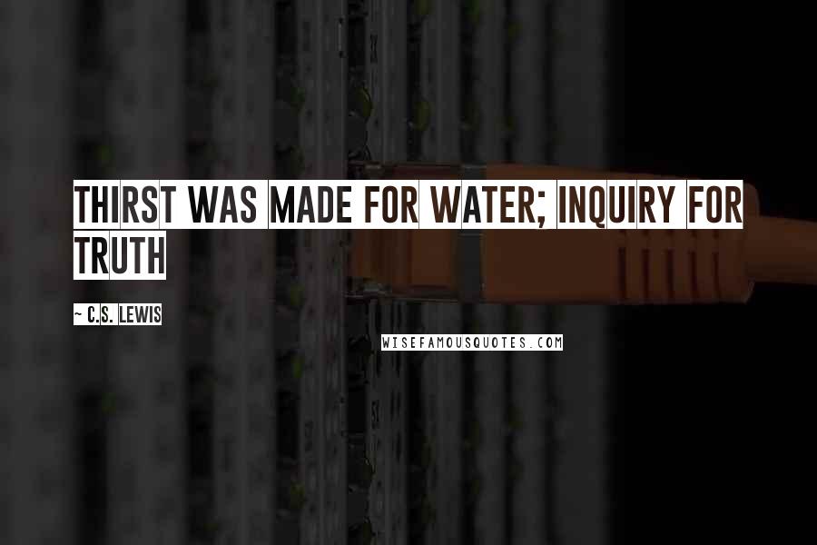 C.S. Lewis Quotes: Thirst was made for water; inquiry for truth