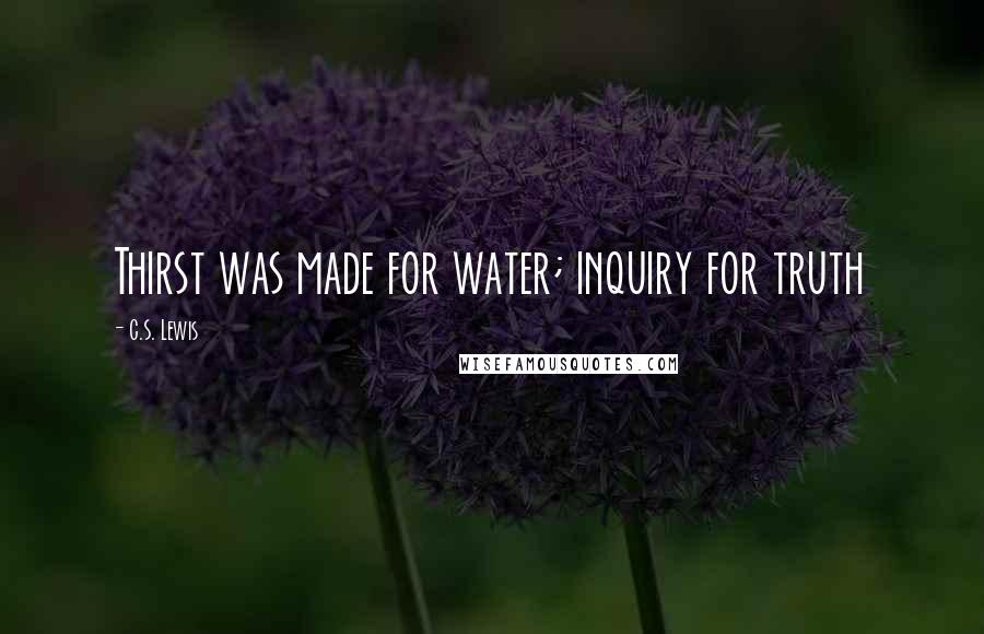 C.S. Lewis Quotes: Thirst was made for water; inquiry for truth