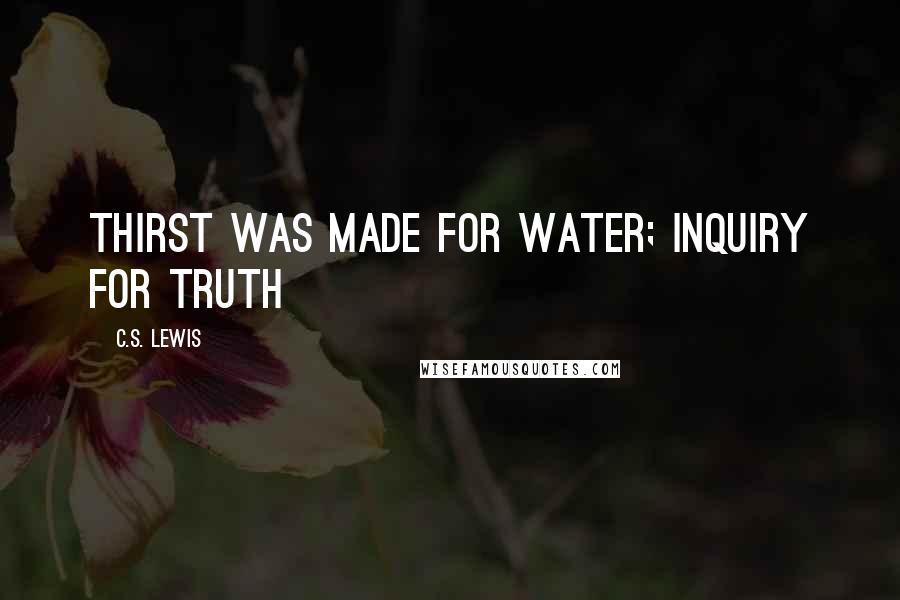 C.S. Lewis Quotes: Thirst was made for water; inquiry for truth