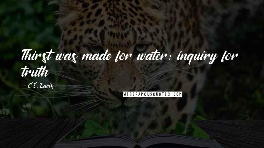 C.S. Lewis Quotes: Thirst was made for water; inquiry for truth