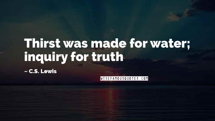 C.S. Lewis Quotes: Thirst was made for water; inquiry for truth