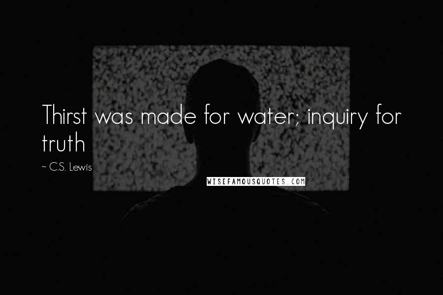 C.S. Lewis Quotes: Thirst was made for water; inquiry for truth