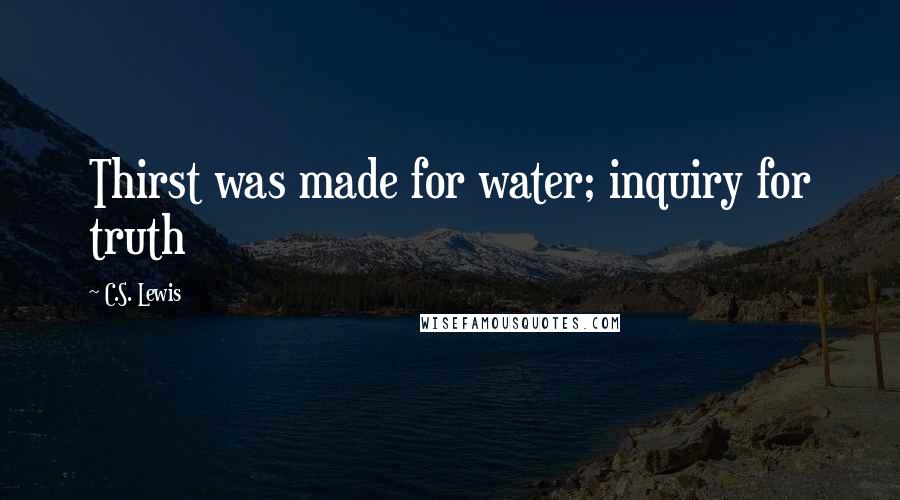 C.S. Lewis Quotes: Thirst was made for water; inquiry for truth