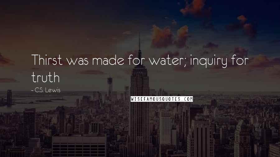 C.S. Lewis Quotes: Thirst was made for water; inquiry for truth