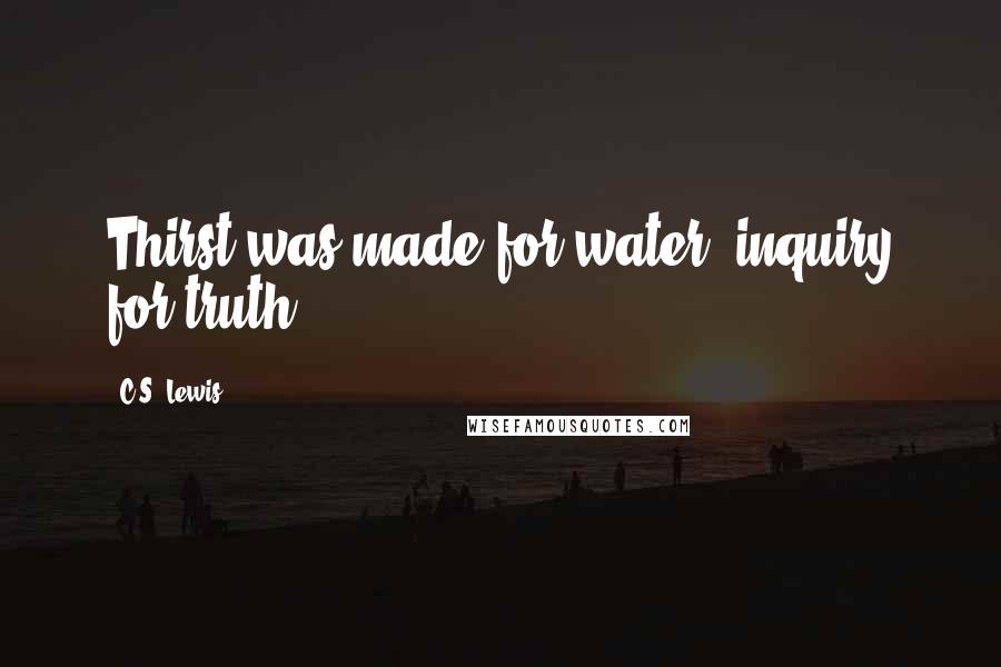 C.S. Lewis Quotes: Thirst was made for water; inquiry for truth