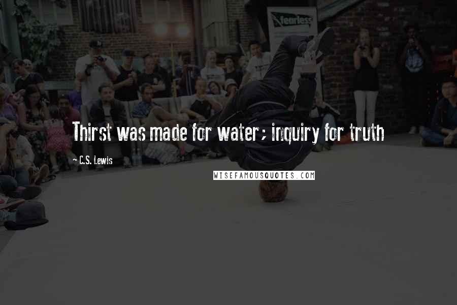 C.S. Lewis Quotes: Thirst was made for water; inquiry for truth