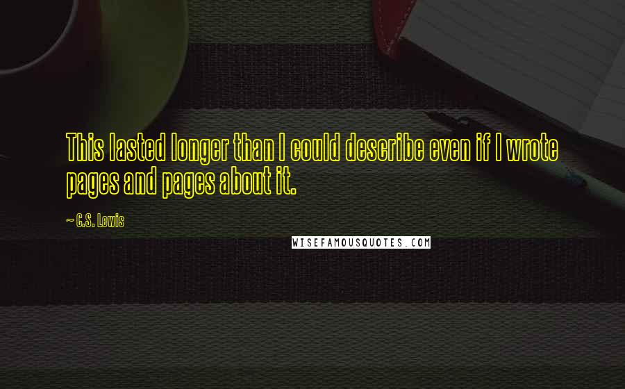 C.S. Lewis Quotes: This lasted longer than I could describe even if I wrote pages and pages about it.